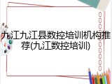 九江九江县数控培训机构推荐(九江数控培训)