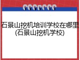 石景山挖机培训学校在哪里(石景山挖机学校)