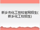 新乡市化工技校官网招生(新乡化工校招生)