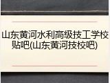 山东黄河水利高级技工学校贴吧(山东黄河技校吧)