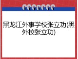 黑龙江外事学校张立功(黑外校张立功)