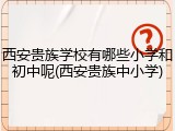 西安贵族学校有哪些小学和初中呢(西安贵族中小学)