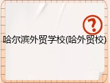 哈尔滨外贸学校(哈外贸校)