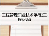 工程管理职业技术学院(工程职院)