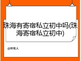 珠海有寄宿私立初中吗(珠海寄宿私立初中)