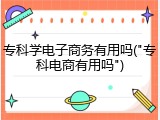 专科学电子商务有用吗("专科电商有用吗")