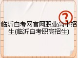 临沂自考网官网职业高中招生(临沂自考职高招生)