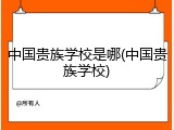 中国贵族学校是哪(中国贵族学校)