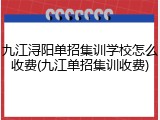 九江浔阳单招集训学校怎么收费(九江单招集训收费)