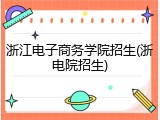 浙江电子商务学院招生(浙电院招生)