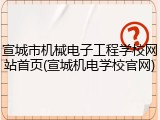 宣城市机械电子工程学校网站首页(宣城机电学校官网)