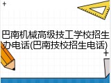 巴南机械高级技工学校招生办电话(巴南技校招生电话)