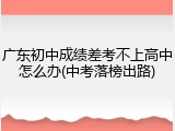 广东初中成绩差考不上高中怎么办(中考落榜出路)