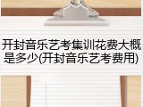 开封音乐艺考集训花费大概是多少(开封音乐艺考费用)
