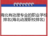 海北有动漫专业的职业学校排名(海北动漫职校排名)
