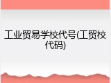 工业贸易学校代号(工贸校代码)