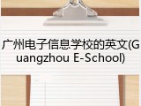 广州电子信息学校的英文(Guangzhou E-School)