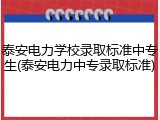 泰安电力学校录取标准中专生(泰安电力中专录取标准)
