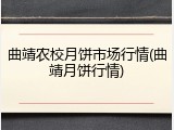 曲靖农校月饼市场行情(曲靖月饼行情)