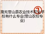 南充营山县农业技术职业学校有什么专业(营山农校专业)