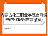 内蒙古化工职业学院官网缴费(内化职院官网缴费)
