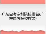 广东自考专科院校排名(广东自考院校排名)