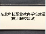 东北科技职业教育学校建设(东北职校建设)