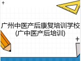 广州中医产后康复培训学校(广中医产后培训)