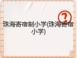 珠海寄宿制小学(珠海寄宿小学)