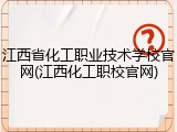江西省化工职业技术学校官网(江西化工职校官网)