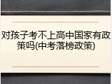 对孩子考不上高中国家有政策吗(中考落榜政策)