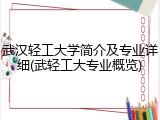 武汉轻工大学简介及专业详细(武轻工大专业概览)