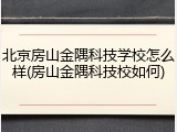 北京房山金隅科技学校怎么样(房山金隅科技校如何)
