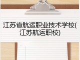 江苏省航运职业技术学校(江苏航运职校)