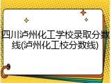 四川泸州化工学校录取分数线(泸州化工校分数线)
