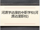 河源学动漫的中职学校(河源动漫职校)