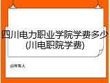 四川电力职业学院学费多少(川电职院学费)
