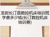 龙岩长汀县数控机床培训班学费多少钱(长汀数控机床培训费)
