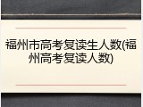 福州市高考复读生人数(福州高考复读人数)