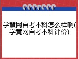 学慧网自考本科怎么样啊(学慧网自考本科评价)