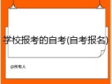 学校报考的自考(自考报名)