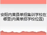 安阳内黄县单招集训学校在哪里(内黄单招学校位置)
