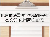 化州司法警察学校毕业是什么文凭(化州警校文凭)