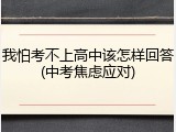 我怕考不上高中该怎样回答(中考焦虑应对)