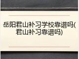 岳阳君山补习学校靠谱吗(君山补习靠谱吗)