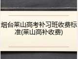 烟台莱山高考补习班收费标准(莱山高补收费)