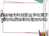 西安城市科技职业学校属于技校吗(西安职校是技校吗)