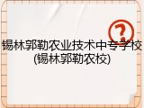 锡林郭勒农业技术中专学校(锡林郭勒农校)