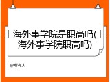 上海外事学院是职高吗(上海外事学院职高吗)