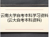 云南大学自考本科学习资料(云大自考本科资料)